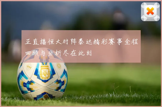 正直播恒大对阵泰达精彩赛事全程回顾与分析尽在此刻