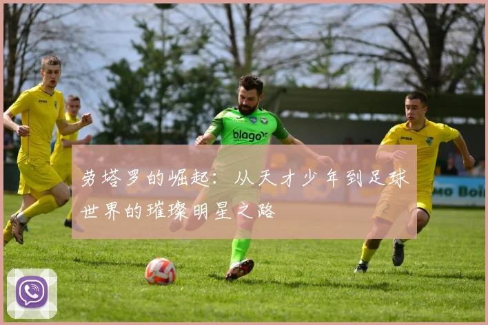 劳塔罗的崛起：从天才少年到足球世界的璀璨明星之路