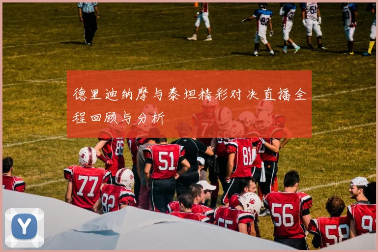 德里迪纳摩与泰坦精彩对决直播全程回顾与分析