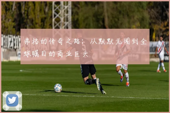 弗格的传奇之路：从默默无闻到全球瞩目的商业巨头