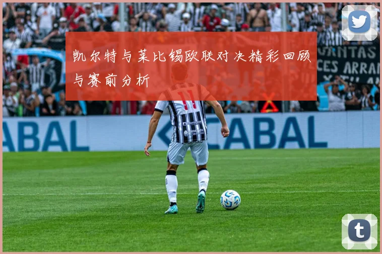 凯尔特与莱比锡欧联对决精彩回顾与赛前分析