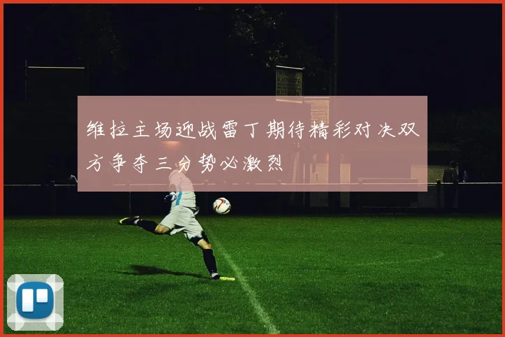 维拉主场迎战雷丁期待精彩对决双方争夺三分势必激烈