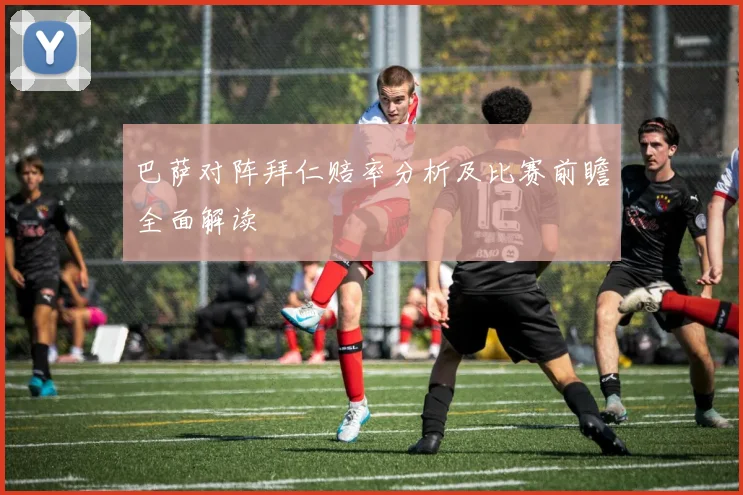 巴萨对阵拜仁赔率分析及比赛前瞻全面解读