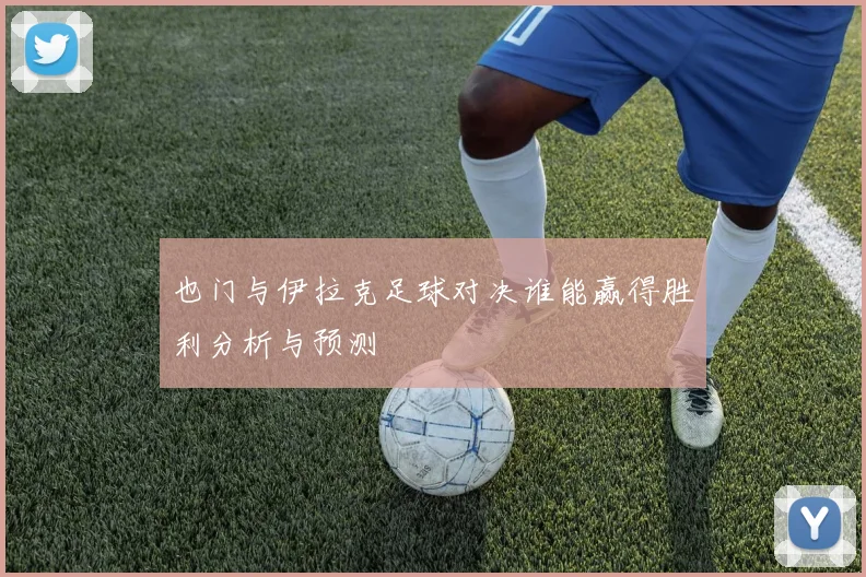 也门与伊拉克足球对决谁能赢得胜利分析与预测