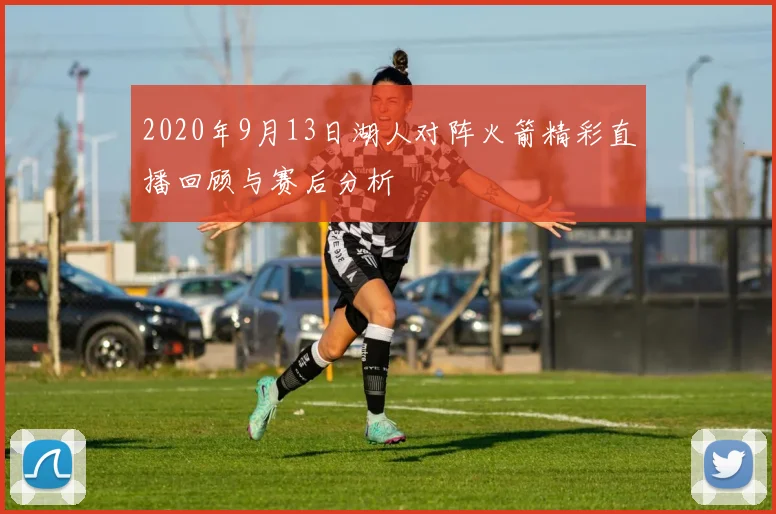 2020年9月13日湖人对阵火箭精彩直播回顾与赛后分析