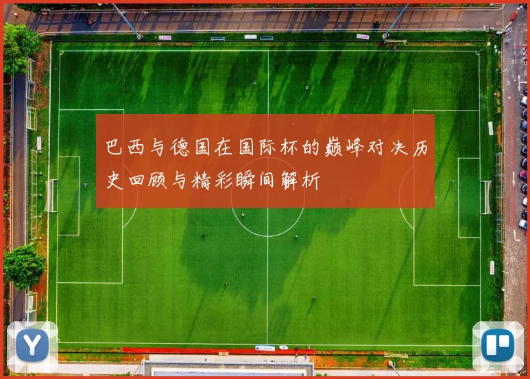 巴西与德国在国际杯的巅峰对决历史回顾与精彩瞬间解析