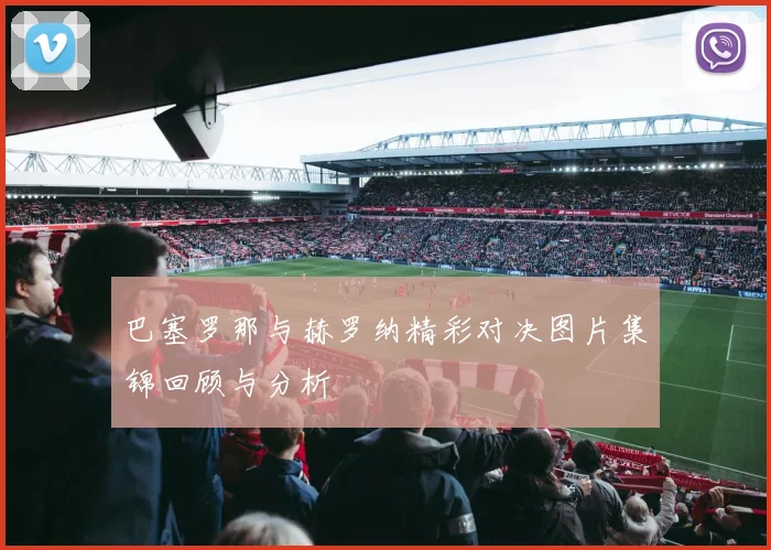 巴塞罗那与赫罗纳精彩对决图片集锦回顾与分析