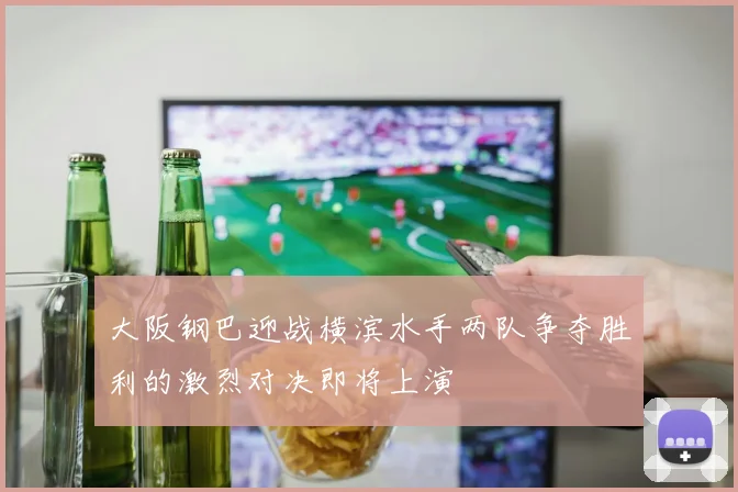 大阪钢巴迎战横滨水手两队争夺胜利的激烈对决即将上演